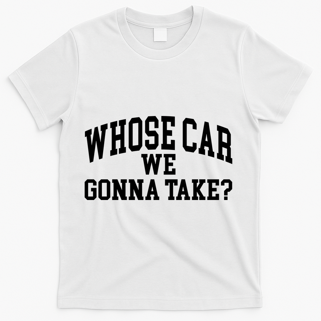 Whose Car We Gonna Take T-Shirt product image 1
